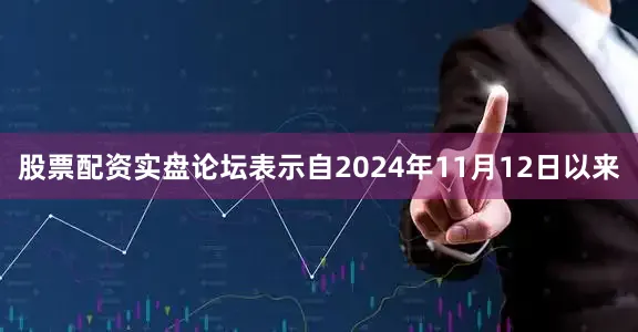 股票配资实盘论坛表示自2024年11月12日以来