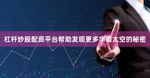 杠杆炒股配资平台帮助发现更多宇宙太空的秘密