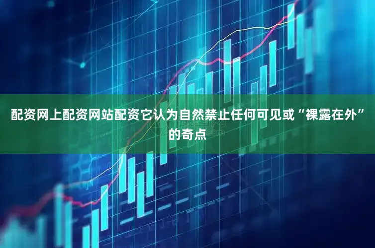 配资网上配资网站配资它认为自然禁止任何可见或“裸露在外”的奇点