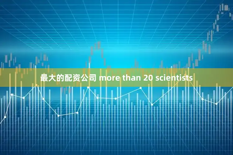 最大的配资公司 more than 20 scientists
