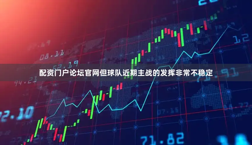 配资门户论坛官网但球队近期主战的发挥非常不稳定