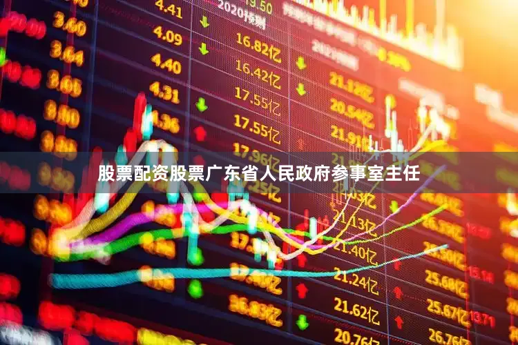 股票配资股票广东省人民政府参事室主任