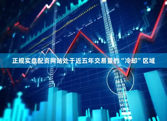 正规实盘配资网站处于近五年交易量的“冷却”区域