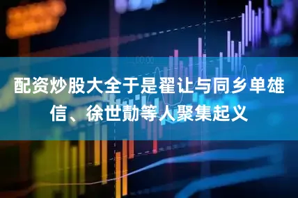 配资炒股大全于是翟让与同乡单雄信、徐世勣等人聚集起义