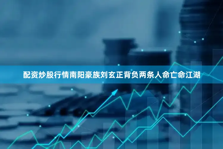 配资炒股行情南阳豪族刘玄正背负两条人命亡命江湖
