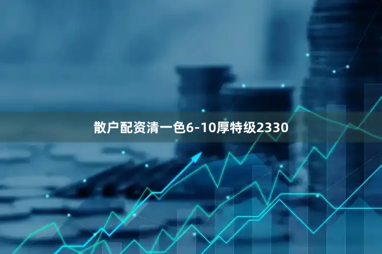 散户配资清一色6-10厚特级2330