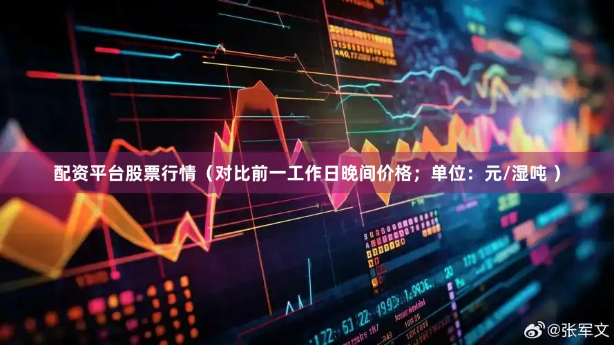 配资平台股票行情（对比前一工作日晚间价格；单位：元/湿吨 ）