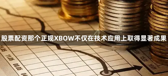 股票配资那个正规XBOW不仅在技术应用上取得显著成果
