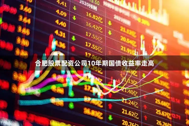 合肥股票配资公司10年期国债收益率走高