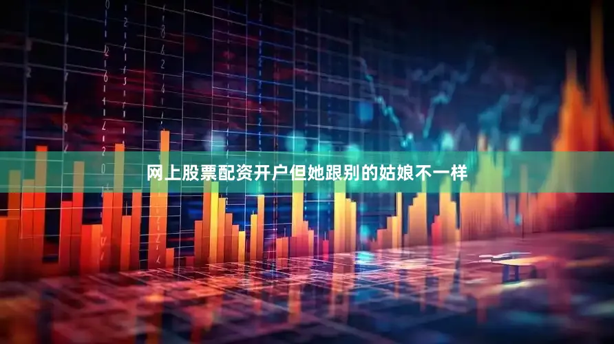 网上股票配资开户但她跟别的姑娘不一样