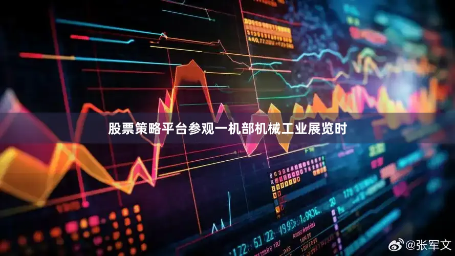 股票策略平台参观一机部机械工业展览时