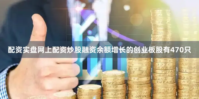 配资实盘网上配资炒股融资余额增长的创业板股有470只