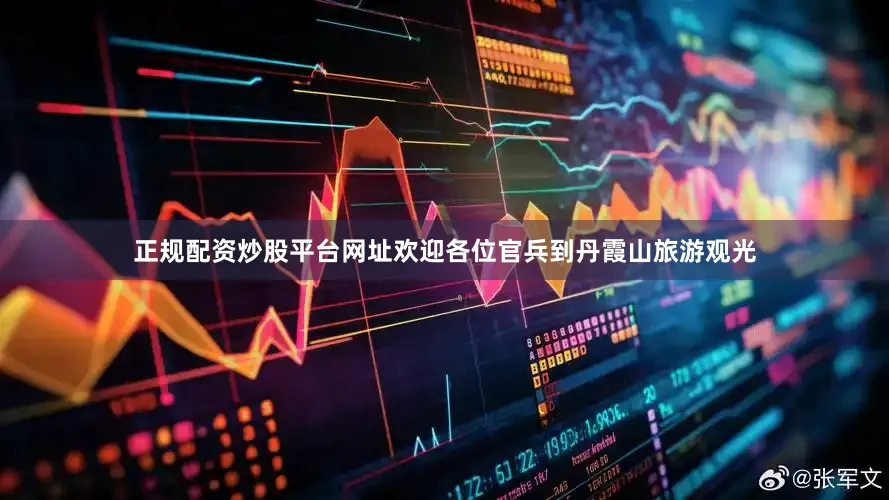 正规配资炒股平台网址欢迎各位官兵到丹霞山旅游观光