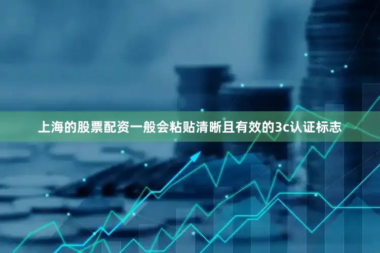 上海的股票配资一般会粘贴清晰且有效的3c认证标志