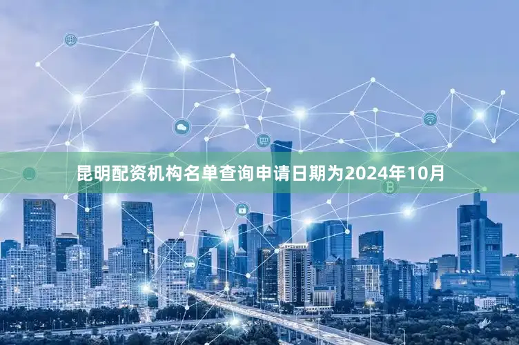 昆明配资机构名单查询申请日期为2024年10月