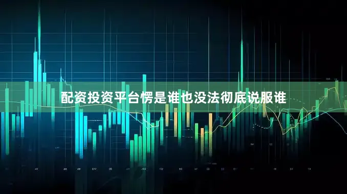 配资投资平台愣是谁也没法彻底说服谁