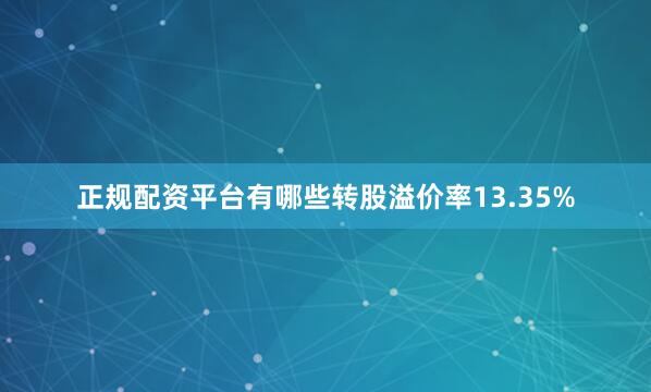 正规配资平台有哪些转股溢价率13.35%