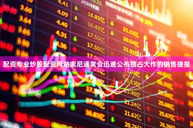 配资专业炒股配资网站索尼通常会迅速公布独占大作的销售捷报