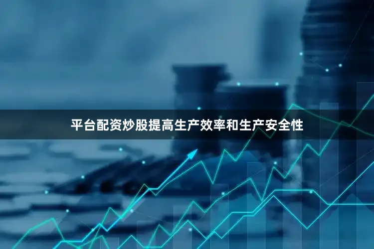 平台配资炒股提高生产效率和生产安全性
