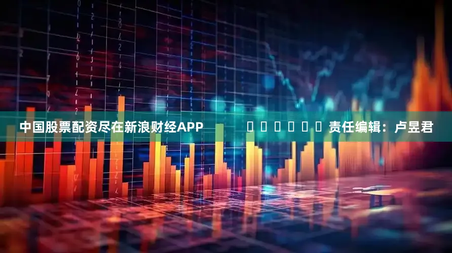 中国股票配资尽在新浪财经APP 责任编辑:卢昱君