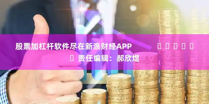股票加杠杆软件尽在新浪财经APP 责任编辑:郝欣煜